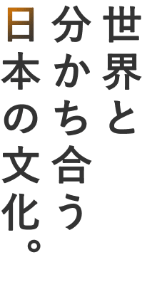 世界と分かち合う日本の文化。